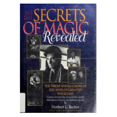 All the Secrets of Magic Revealed---The Tricks and Illusions of the World's Greatest Magicians